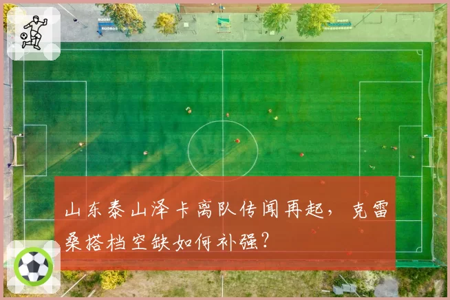 山东泰山泽卡离队传闻再起,克雷桑搭档空缺如何补强?