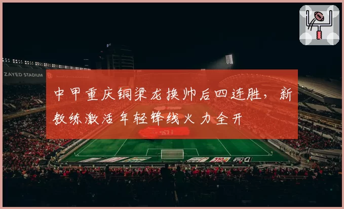 中甲重庆铜梁龙换帅后四连胜，新教练激活年轻锋线火力全开