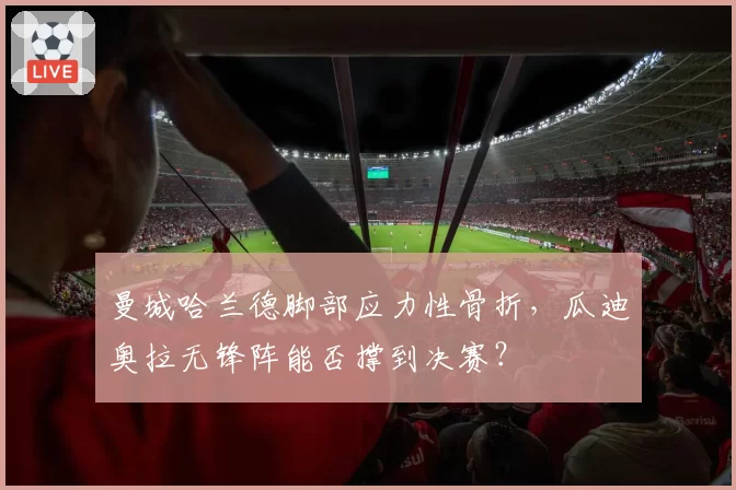 曼城哈兰德脚部应力性骨折，瓜迪奥拉无锋阵能否撑到决赛？