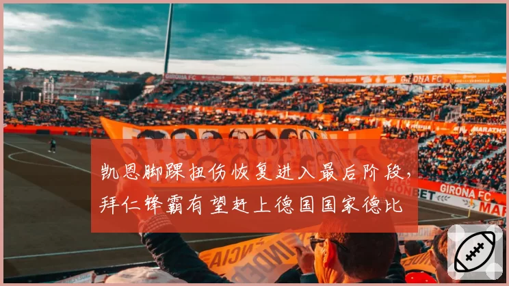 凯恩脚踝扭伤恢复进入最后阶段，拜仁锋霸有望赶上德国国家德比
