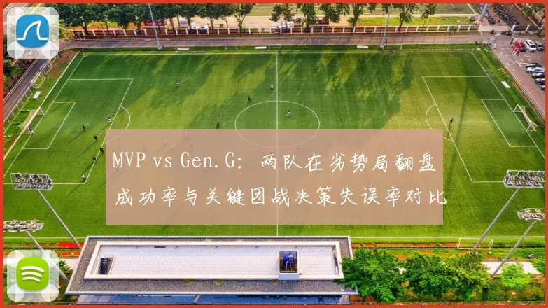 MVP vs Gen.G：两队在劣势局翻盘成功率与关键团战决策失误率对比