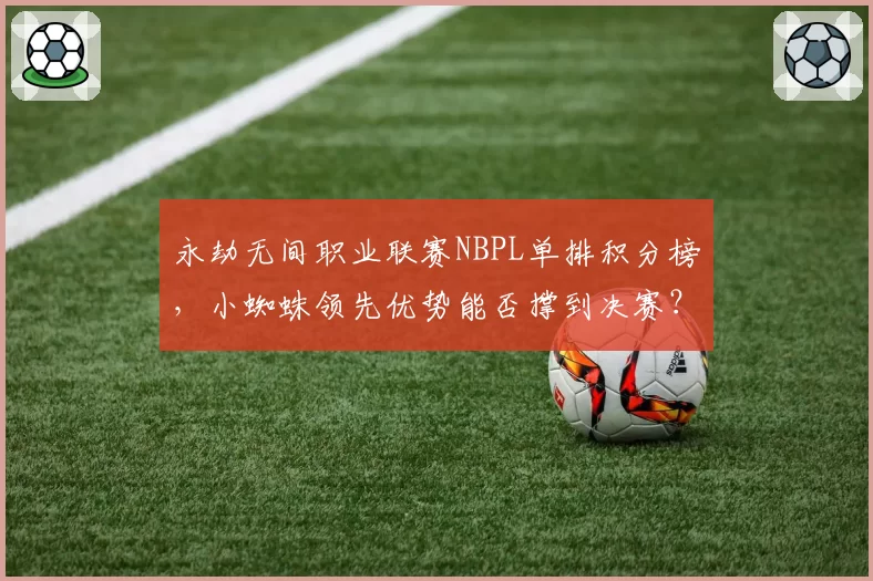 永劫无间职业联赛NBPL单排积分榜，小蜘蛛领先优势能否撑到决赛？