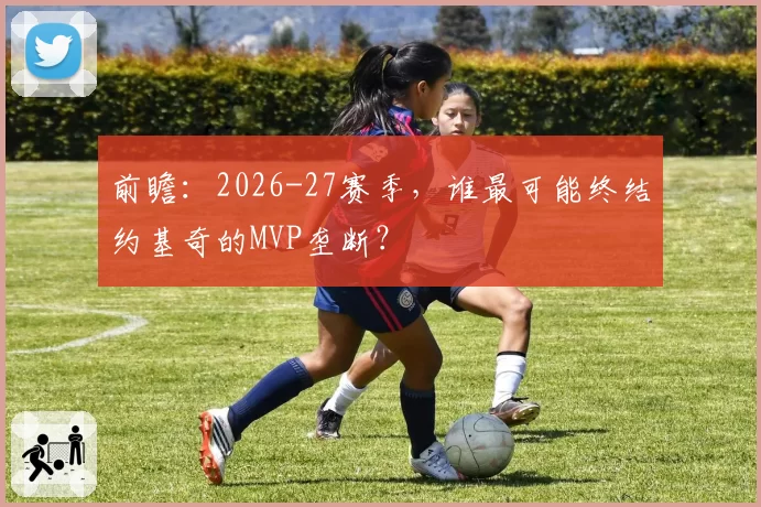 前瞻：2026-27赛季，谁最可能终结约基奇的MVP垄断？