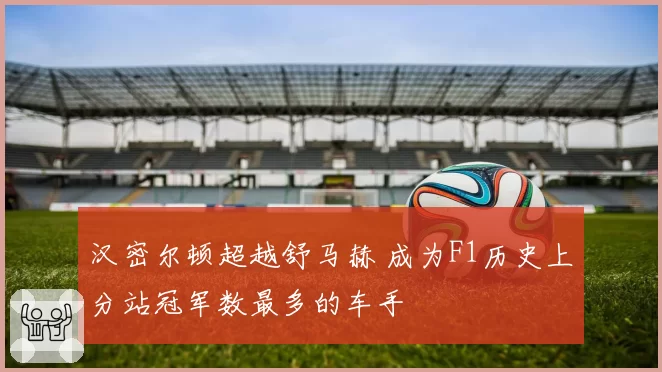 汉密尔顿超越舒马赫 成为F1历史上分站冠军数最多的车手