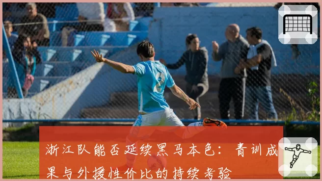 浙江队能否延续黑马本色:青训成果与外援性价比的持续考验