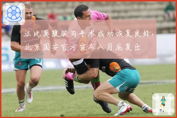 法比奥腹股沟手术成功恢复良好，北京国安官方宣布八月底复出