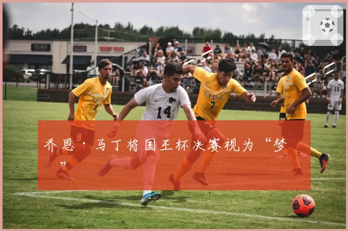 乔恩·马丁将国王杯决赛视为“梦想”