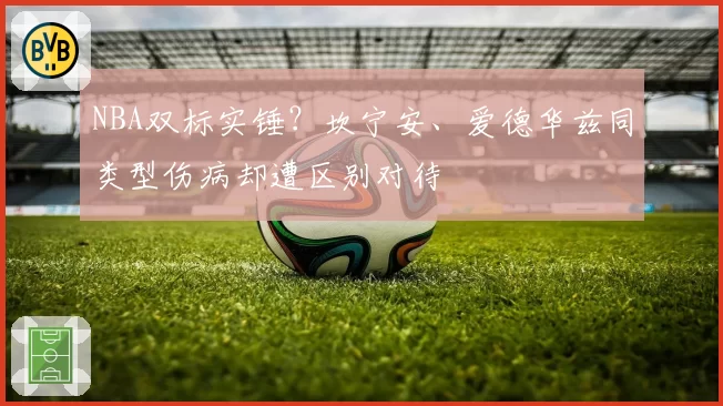 NBA双标实锤？坎宁安、爱德华兹同类型伤病却遭区别对待