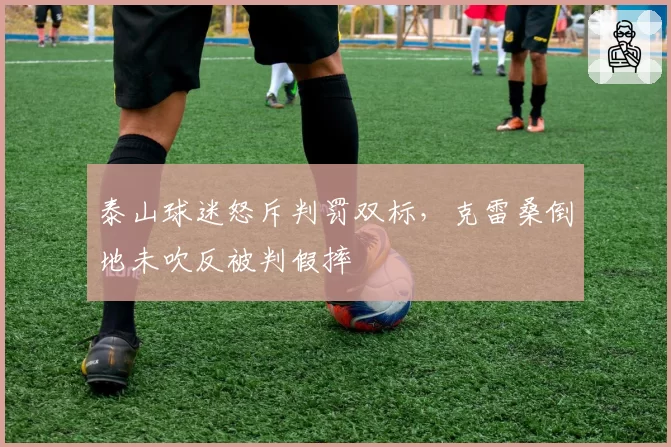 泰山球迷怒斥判罚双标，克雷桑倒地未吹反被判假摔