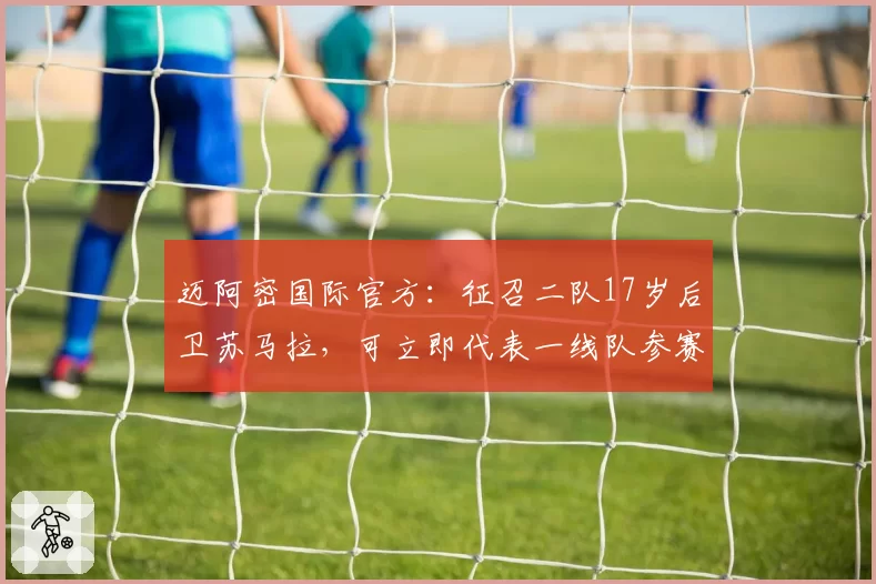 迈阿密国际官方：征召二队17岁后卫苏马拉，可立即代表一线队参赛