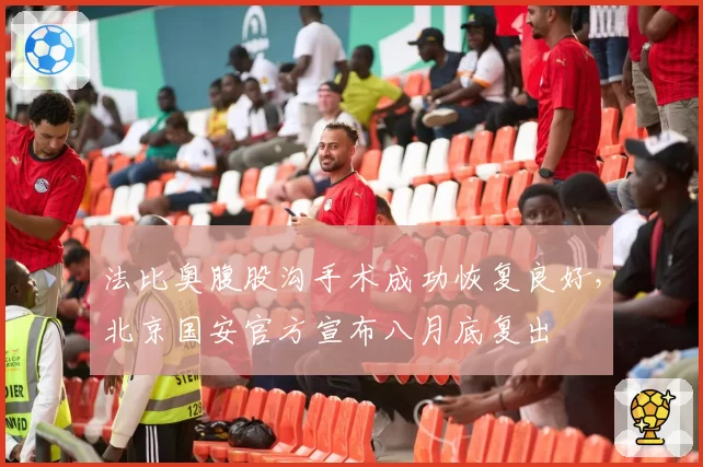 法比奥腹股沟手术成功恢复良好，北京国安官方宣布八月底复出
